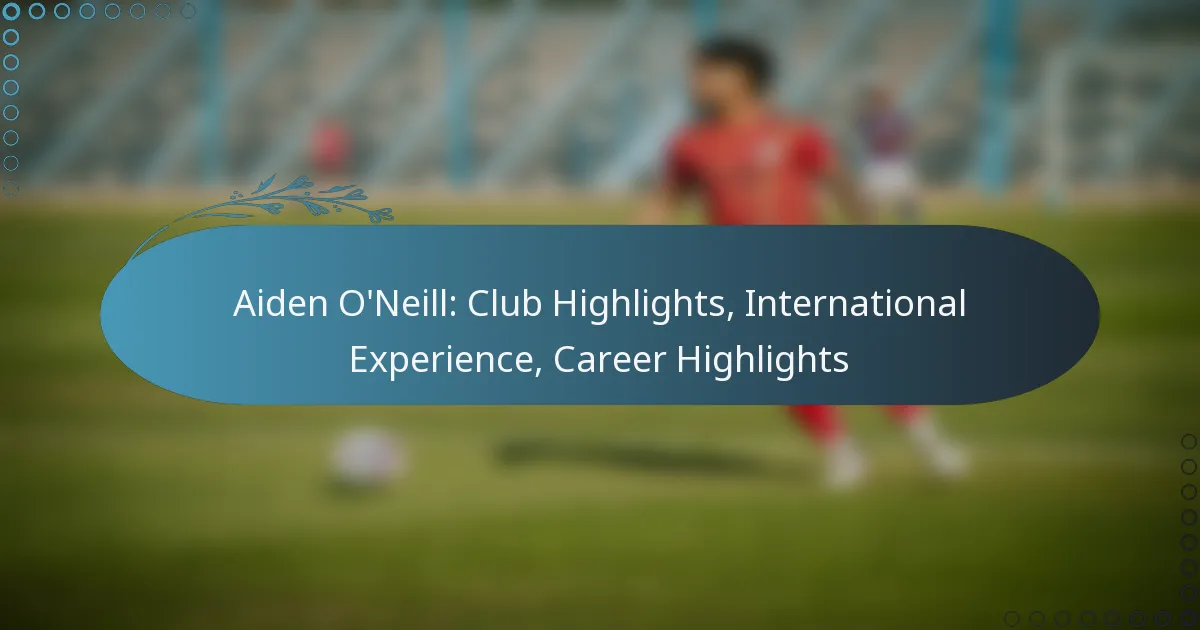 You are currently viewing Aiden O’Neill: Club Highlights, International Experience, Career Highlights