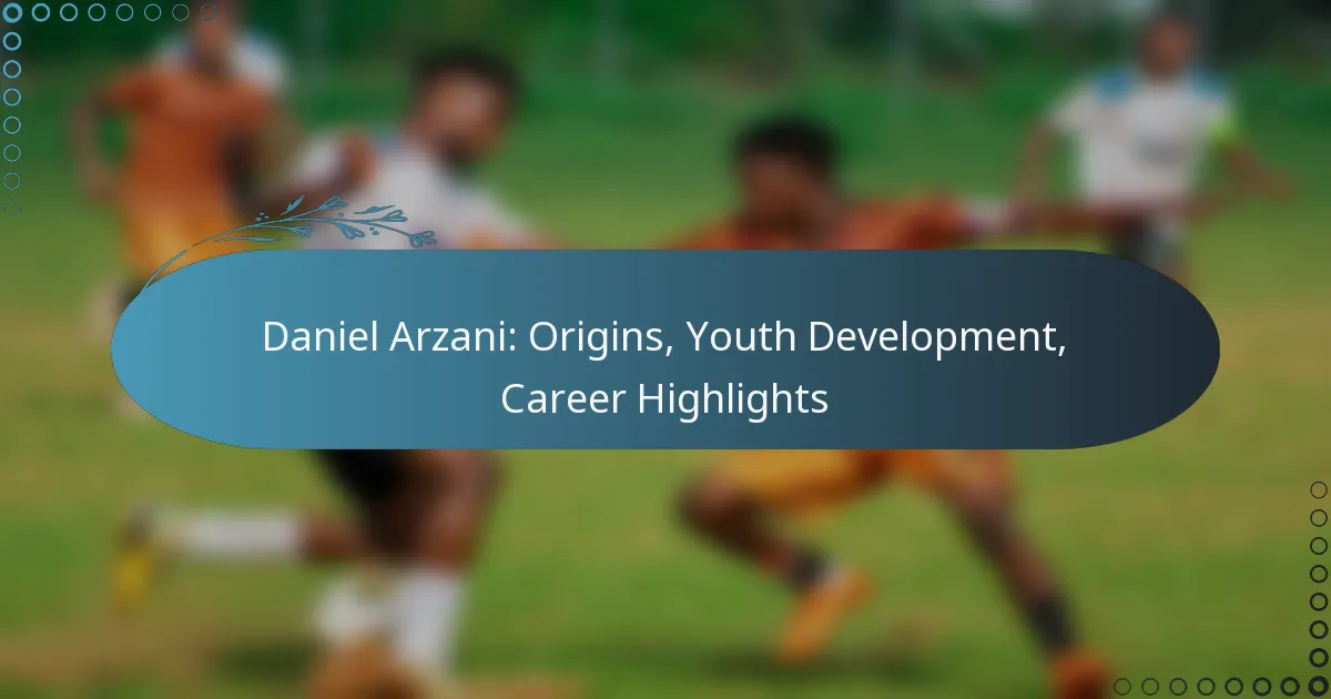 You are currently viewing Daniel Arzani: Origins, Youth Development, Career Highlights