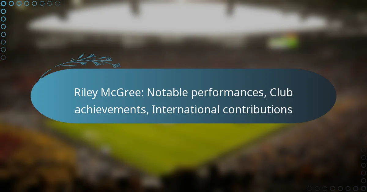 You are currently viewing Riley McGree: Notable performances, Club achievements, International contributions