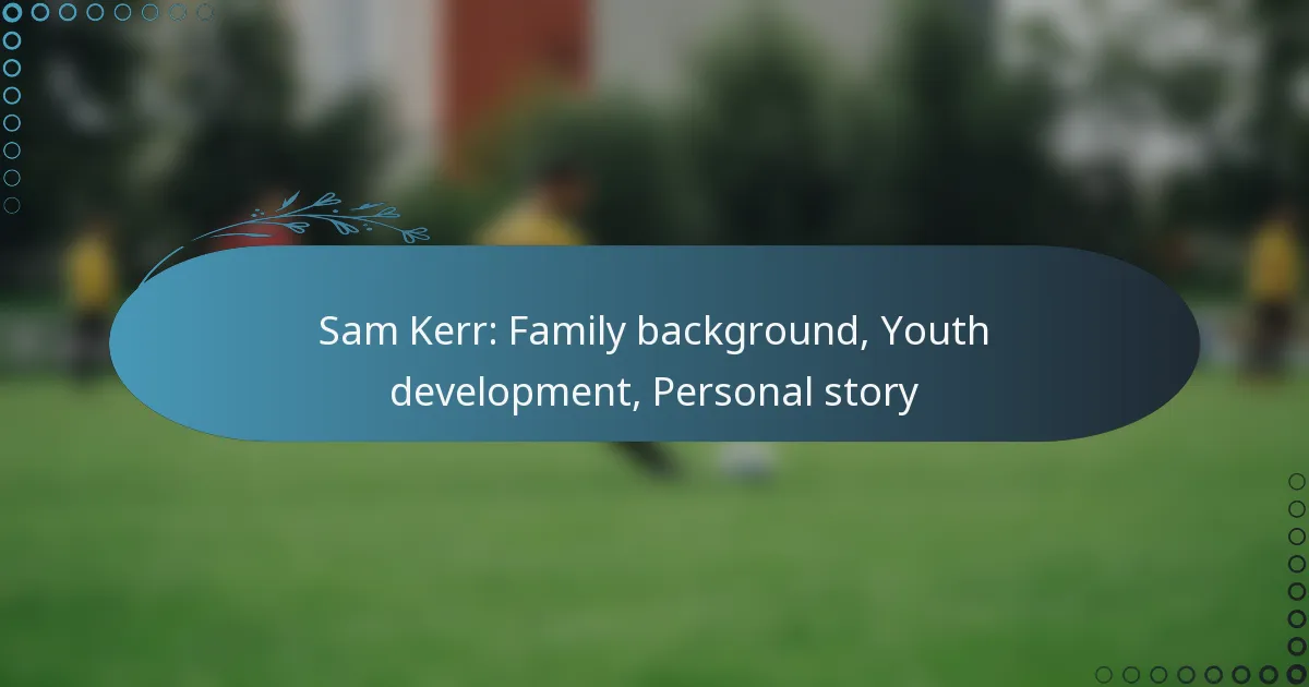 You are currently viewing Sam Kerr: Family background, Youth development, Personal story