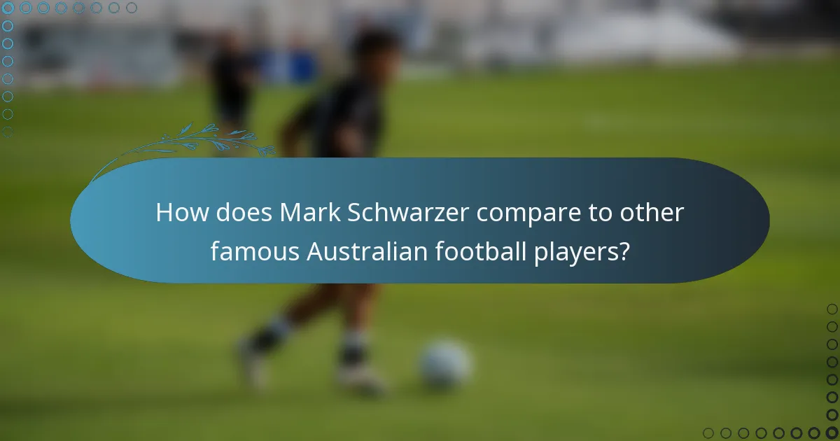 How does Mark Schwarzer compare to other famous Australian football players?
