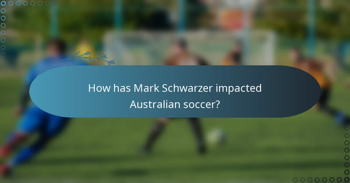 How has Mark Schwarzer impacted Australian soccer?