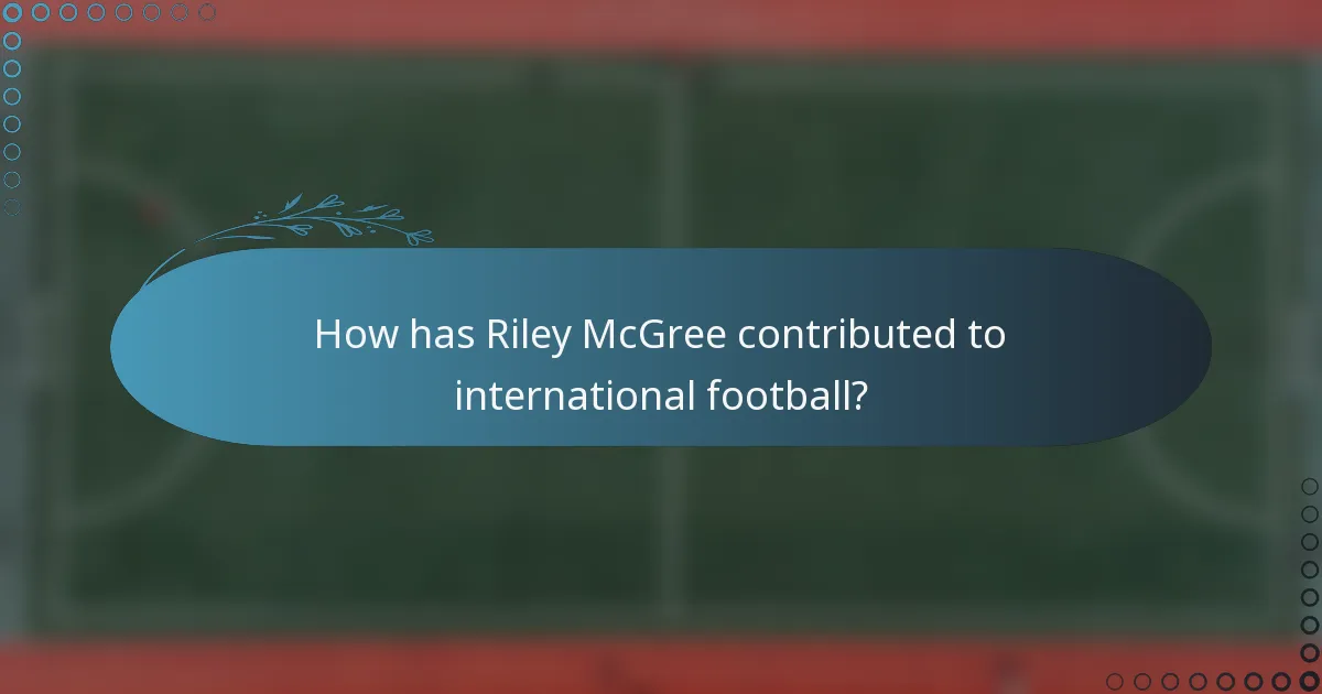 How has Riley McGree contributed to international football?